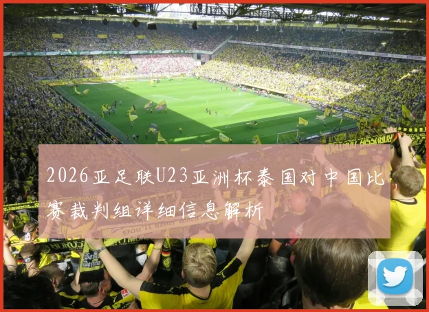 2026亚足联U23亚洲杯泰国对中国比赛裁判组详细信息解析