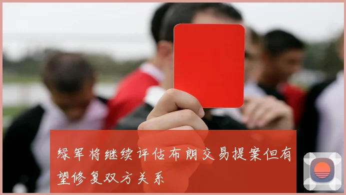 绿军将继续评估布朗交易提案但有望修复双方关系