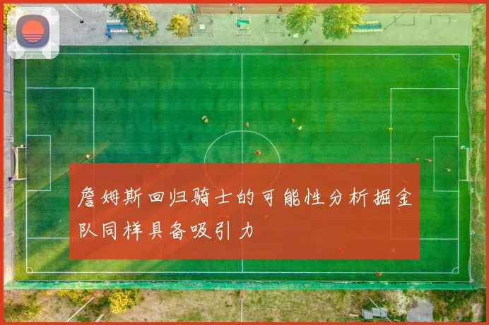 詹姆斯回归骑士的可能性分析掘金队同样具备吸引力
