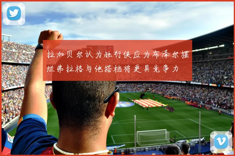 拉加贝尔认为独行侠应为布泽尔摆烂弗拉格与他搭档将更具竞争力