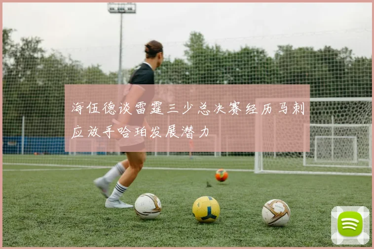 海伍德谈雷霆三少总决赛经历马刺应放手哈珀发展潜力