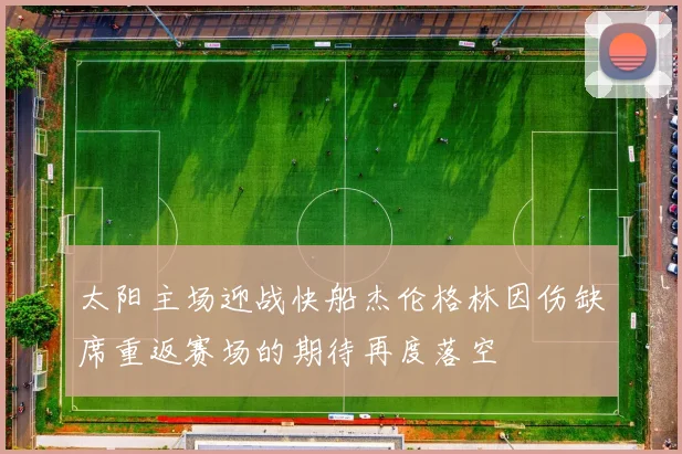 太阳主场迎战快船杰伦格林因伤缺席重返赛场的期待再度落空