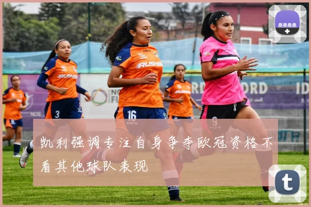 凯利强调专注自身争夺欧冠资格不看其他球队表现